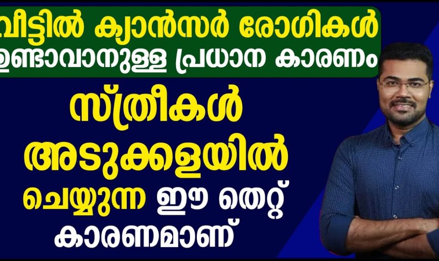 അടുക്കളയിൽ നിങ്ങൾ വരുത്തുന്ന ഈ തെറ്റുകൾ ആണ് ക്യാൻസറിന്റെ കാരണം…